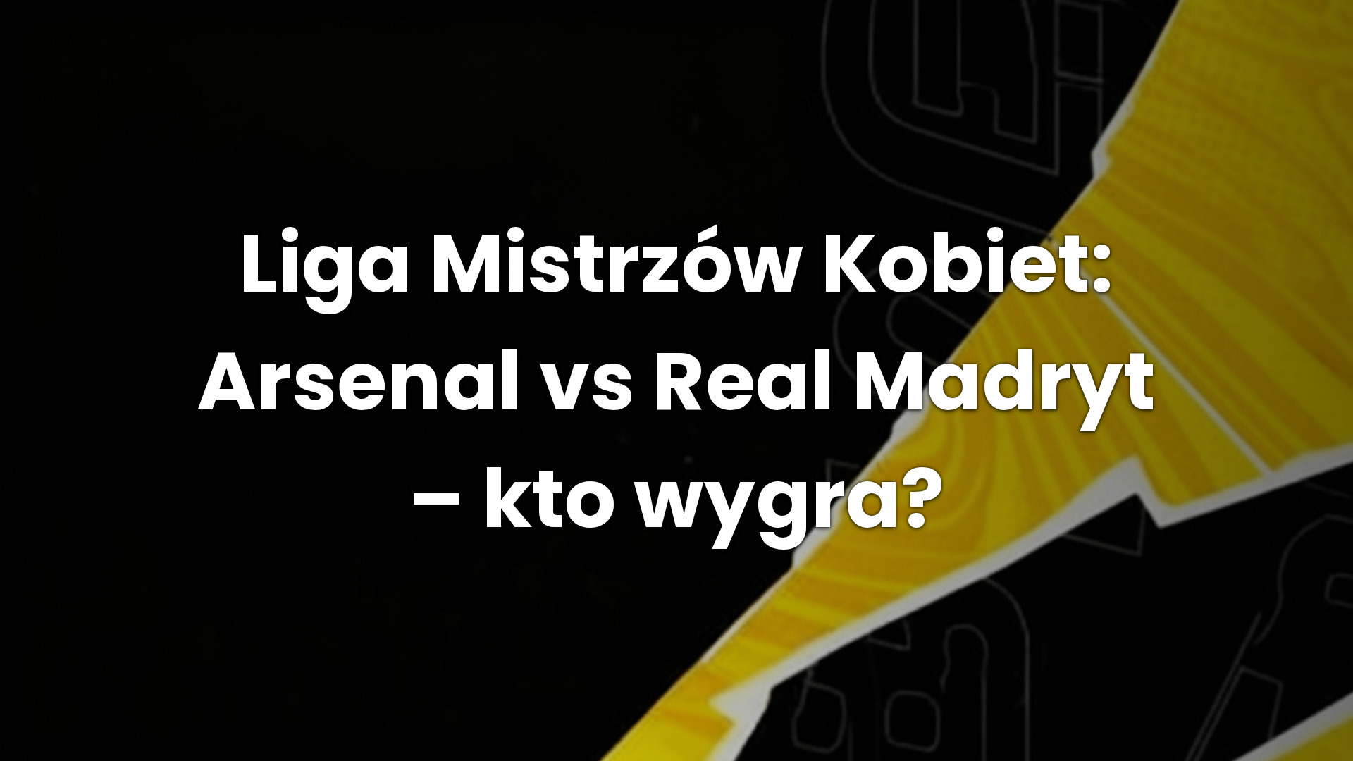Liga Mistrzów Kobiet: Arsenal vs Real Madryt – kto wygra?