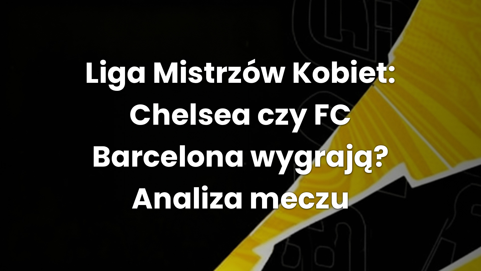 Liga Mistrzów Kobiet: Chelsea czy FC Barcelona wygrają? Analiza meczu
