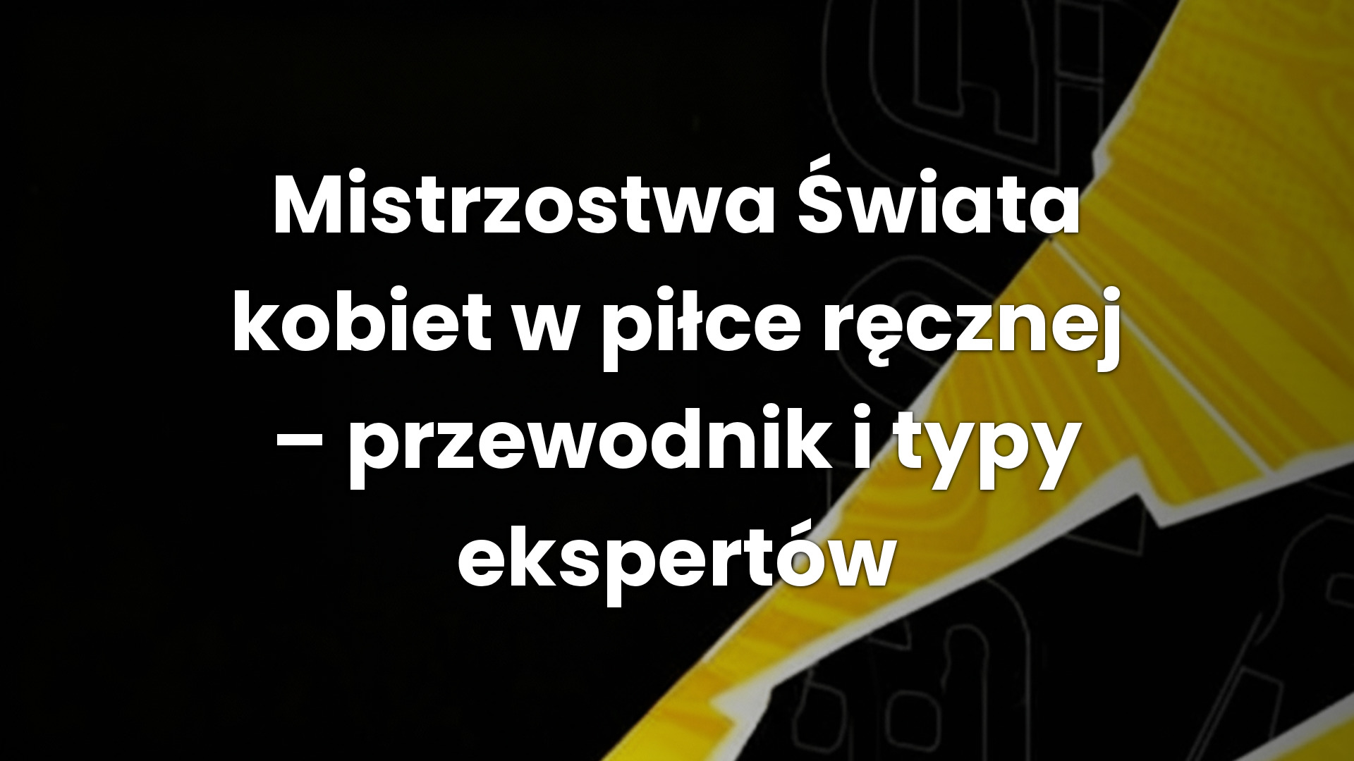 Mistrzostwa Świata kobiet w piłce ręcznej – przewodnik i typy ekspertów