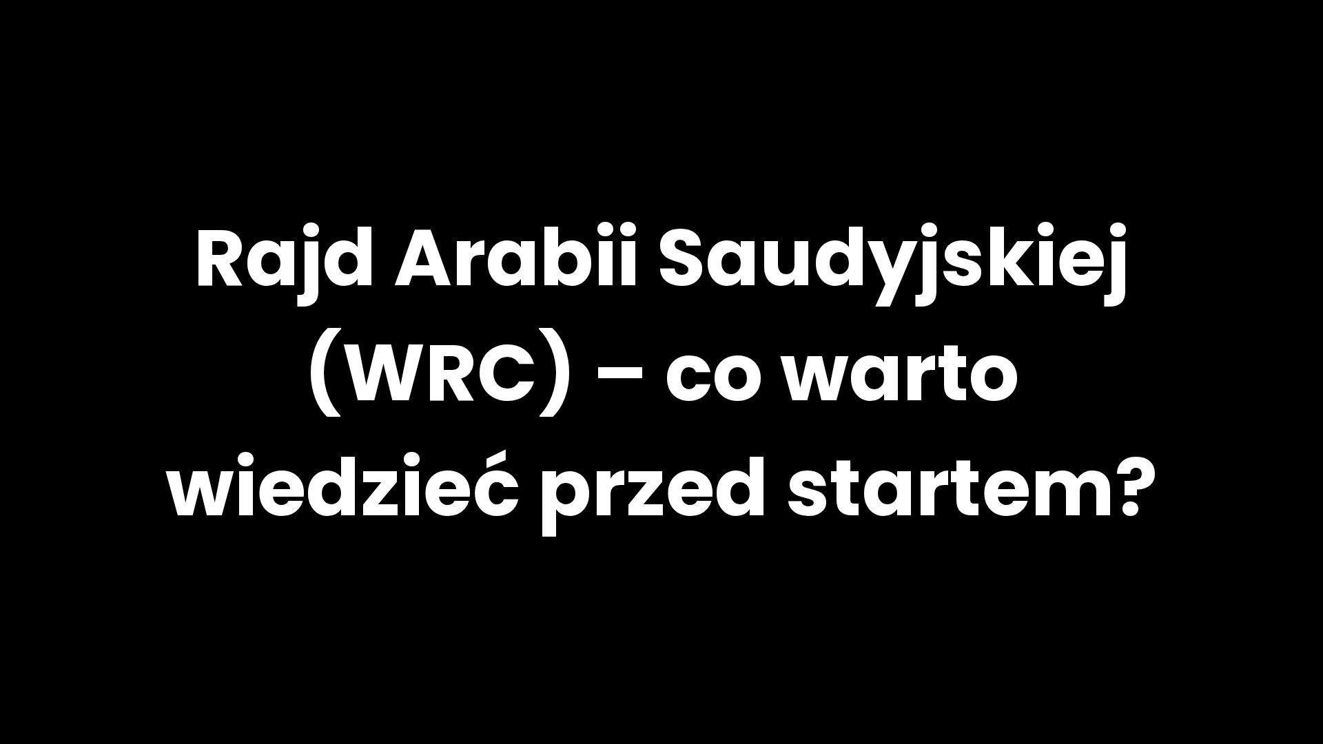 Rajd Arabii Saudyjskiej (WRC) – co warto wiedzieć przed startem?