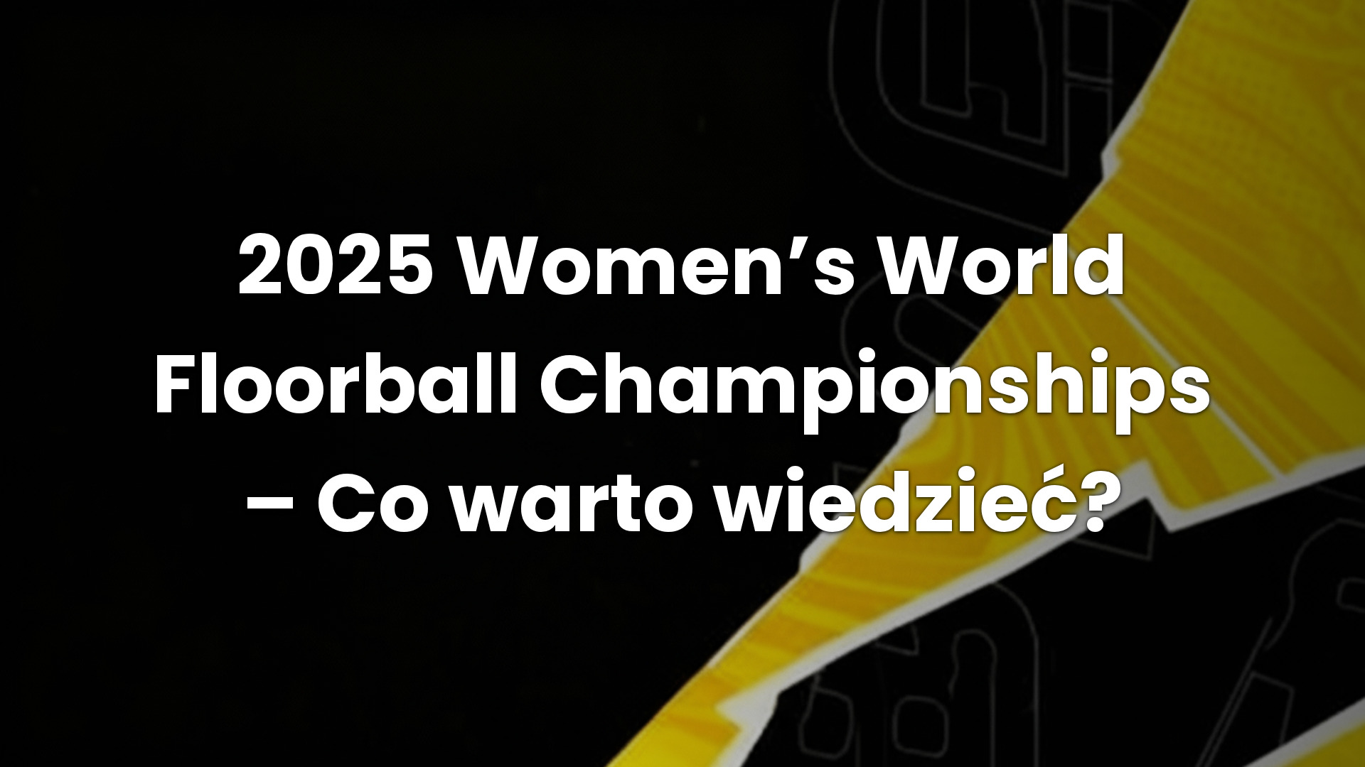 2025 Women’s World Floorball Championships – Co warto wiedzieć?