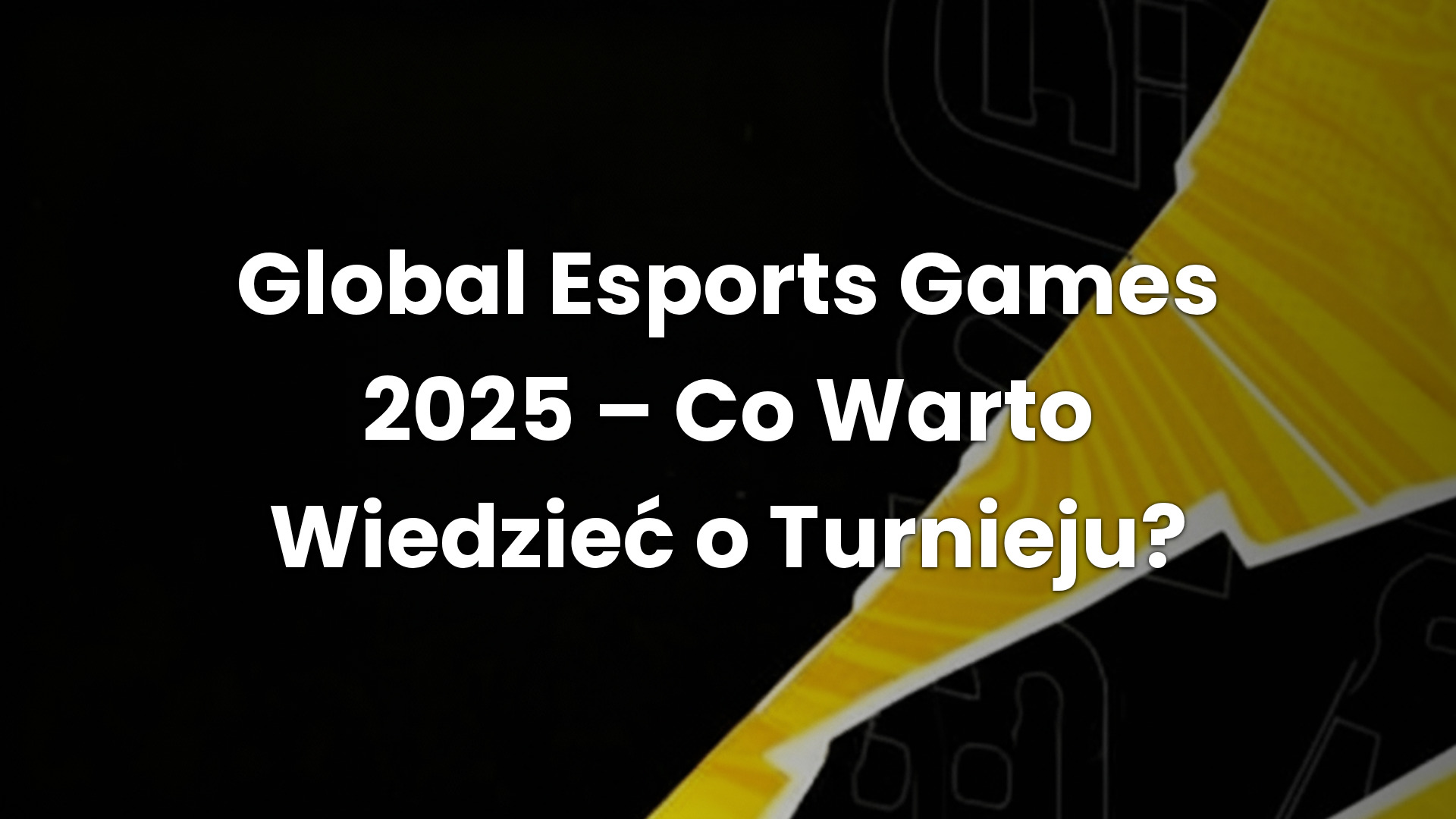 Global Esports Games 2025 – Co Warto Wiedzieć o Turnieju?