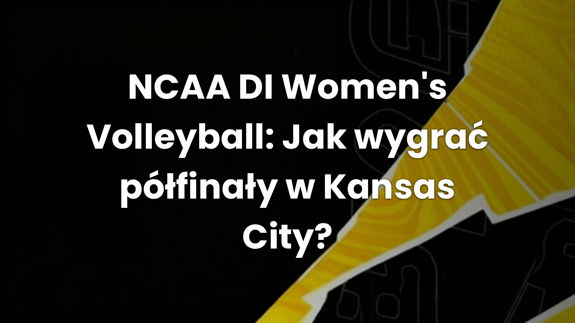 NCAA DI Women’s Volleyball: Jak wygrać półfinały w Kansas City?
