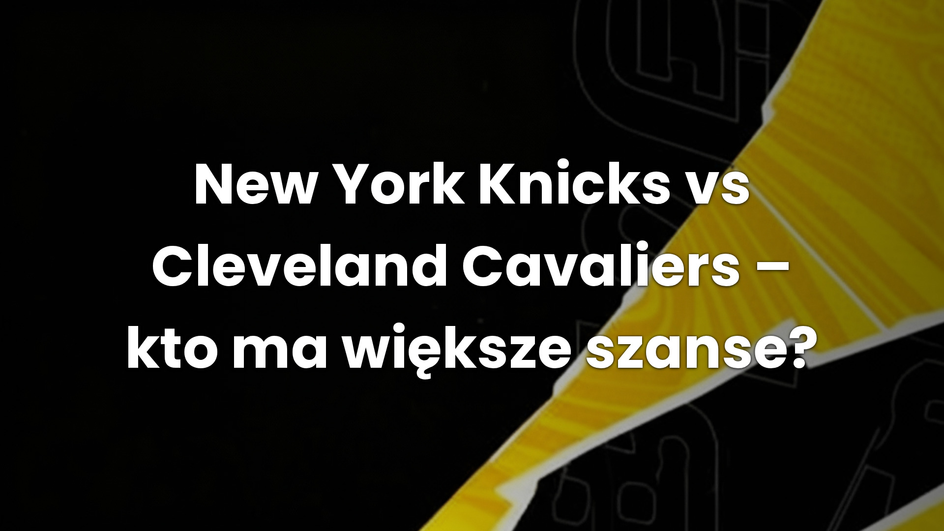 New York Knicks vs Cleveland Cavaliers – kto ma większe szanse?