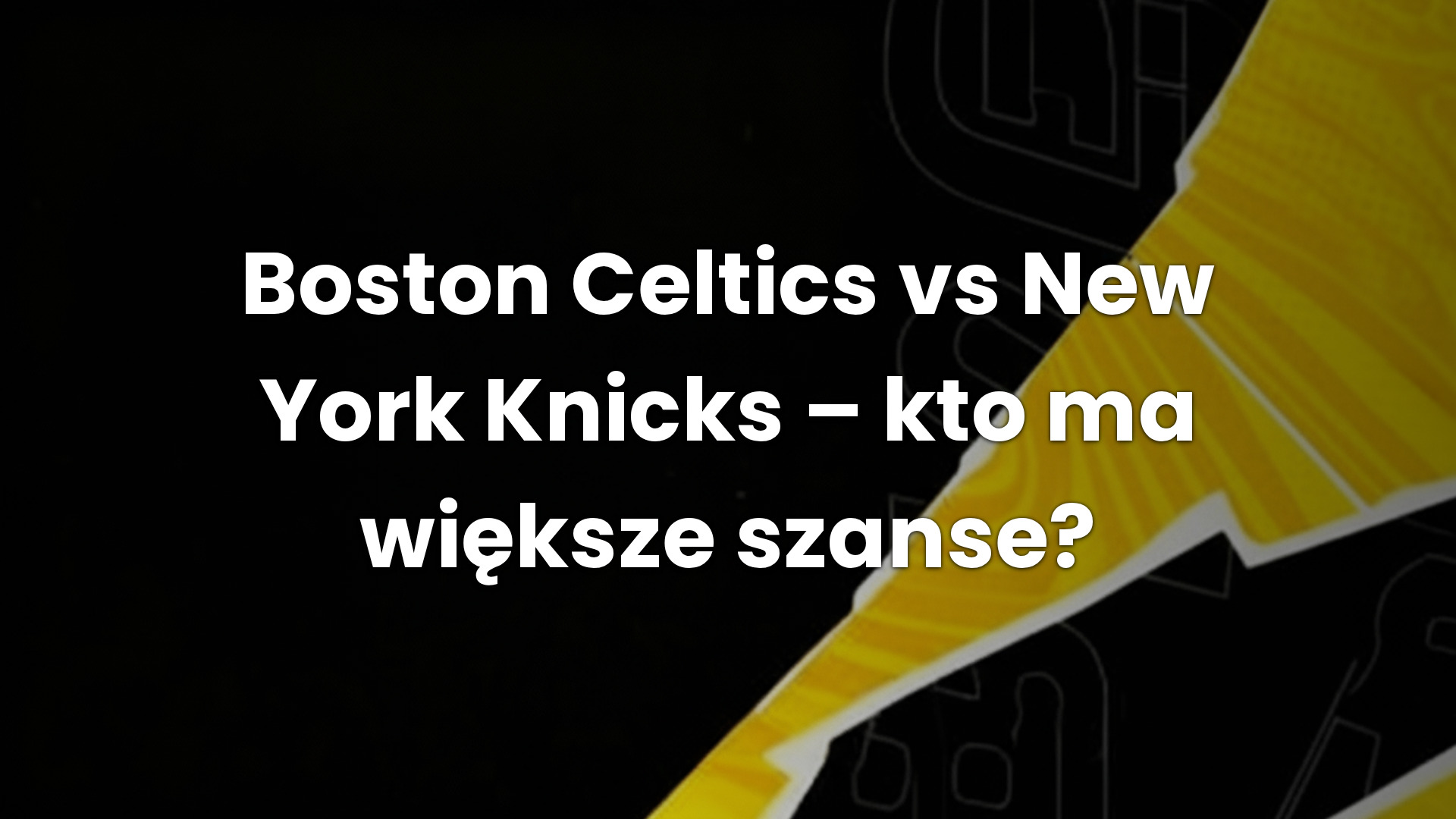 Boston Celtics vs New York Knicks – kto ma większe szanse?
