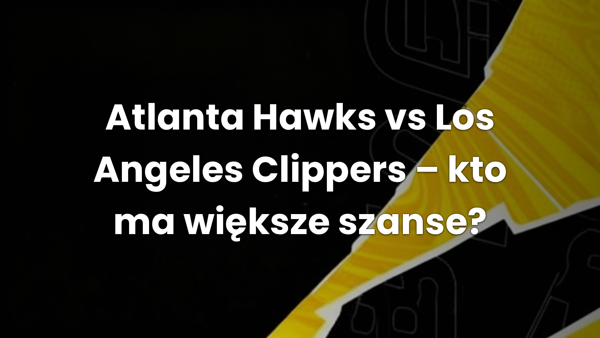 Atlanta Hawks vs Los Angeles Clippers – kto ma większe szanse?