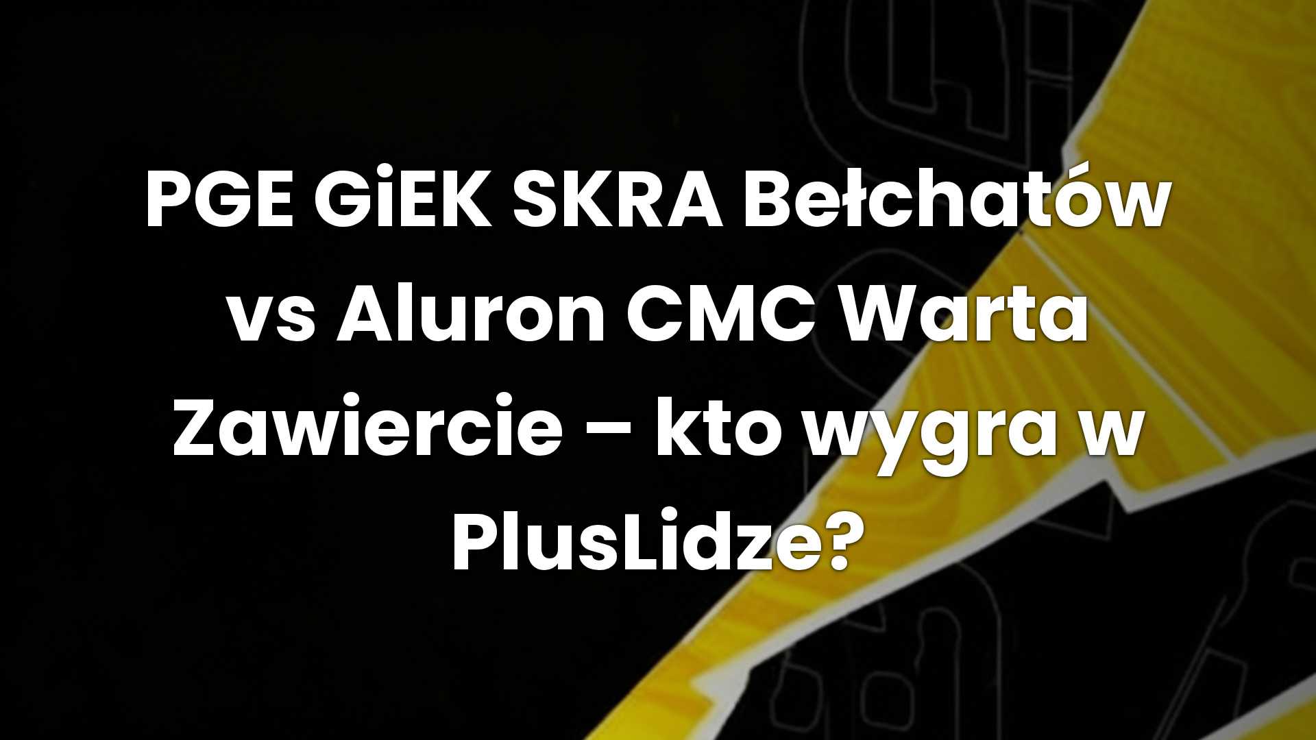 PGE GiEK SKRA Bełchatów vs Aluron CMC Warta Zawiercie – kto wygra w PlusLidze?
