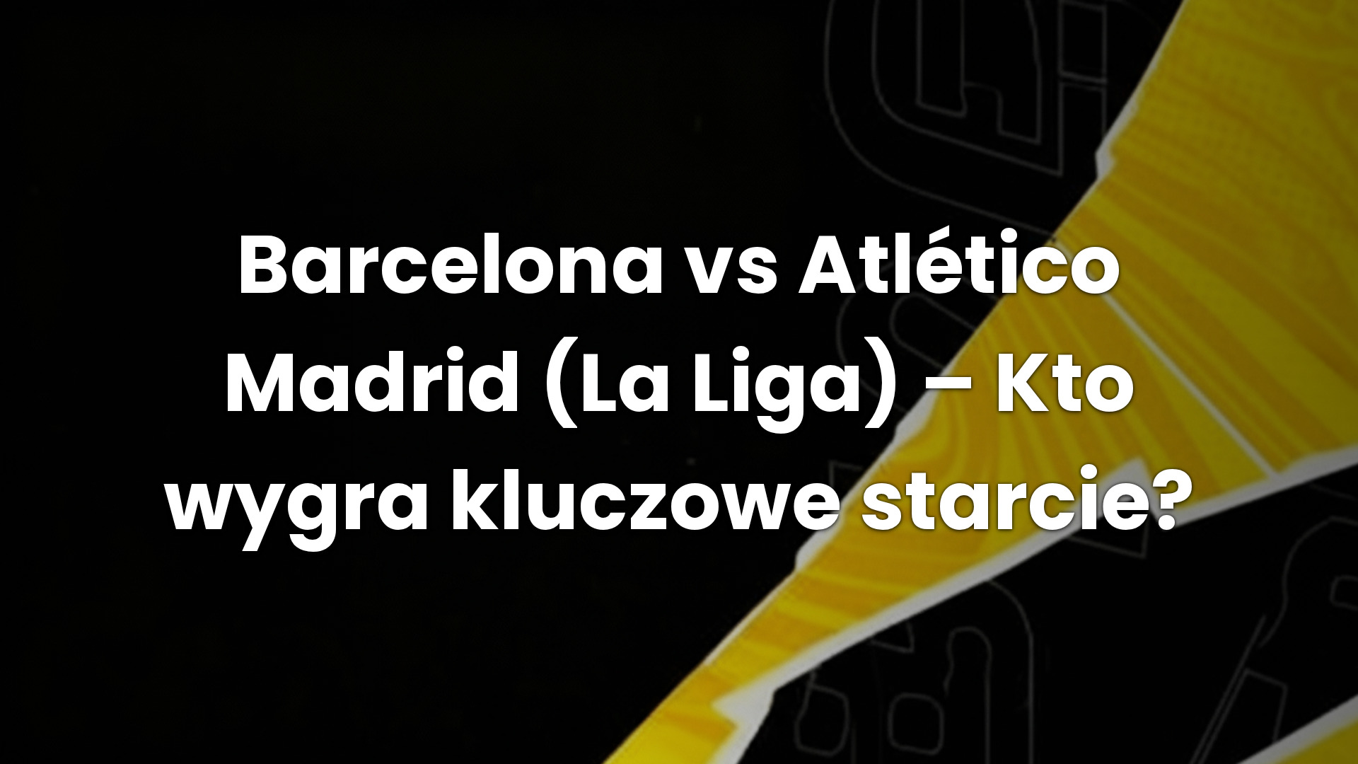 Barcelona vs Atlético Madrid (La Liga) – Kto wygra kluczowe starcie?