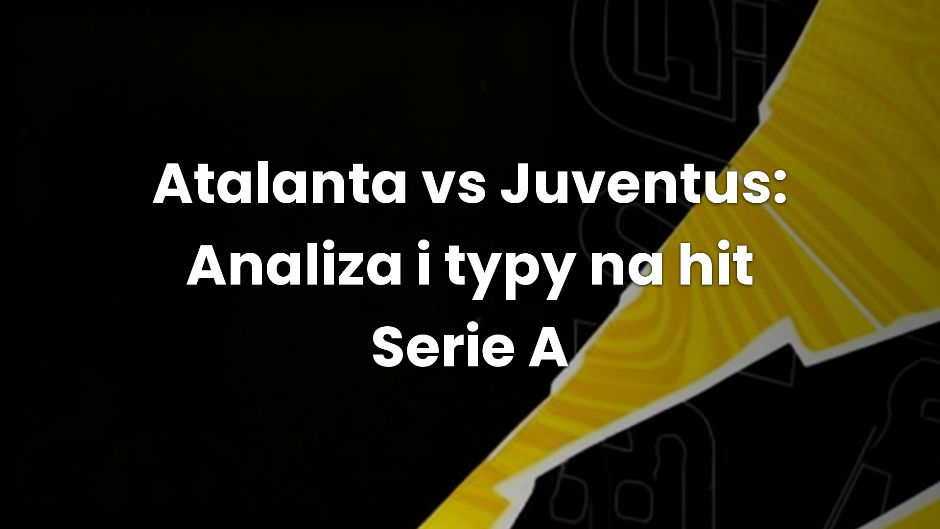 Atalanta vs Juventus: Analiza i typy na hit Serie A