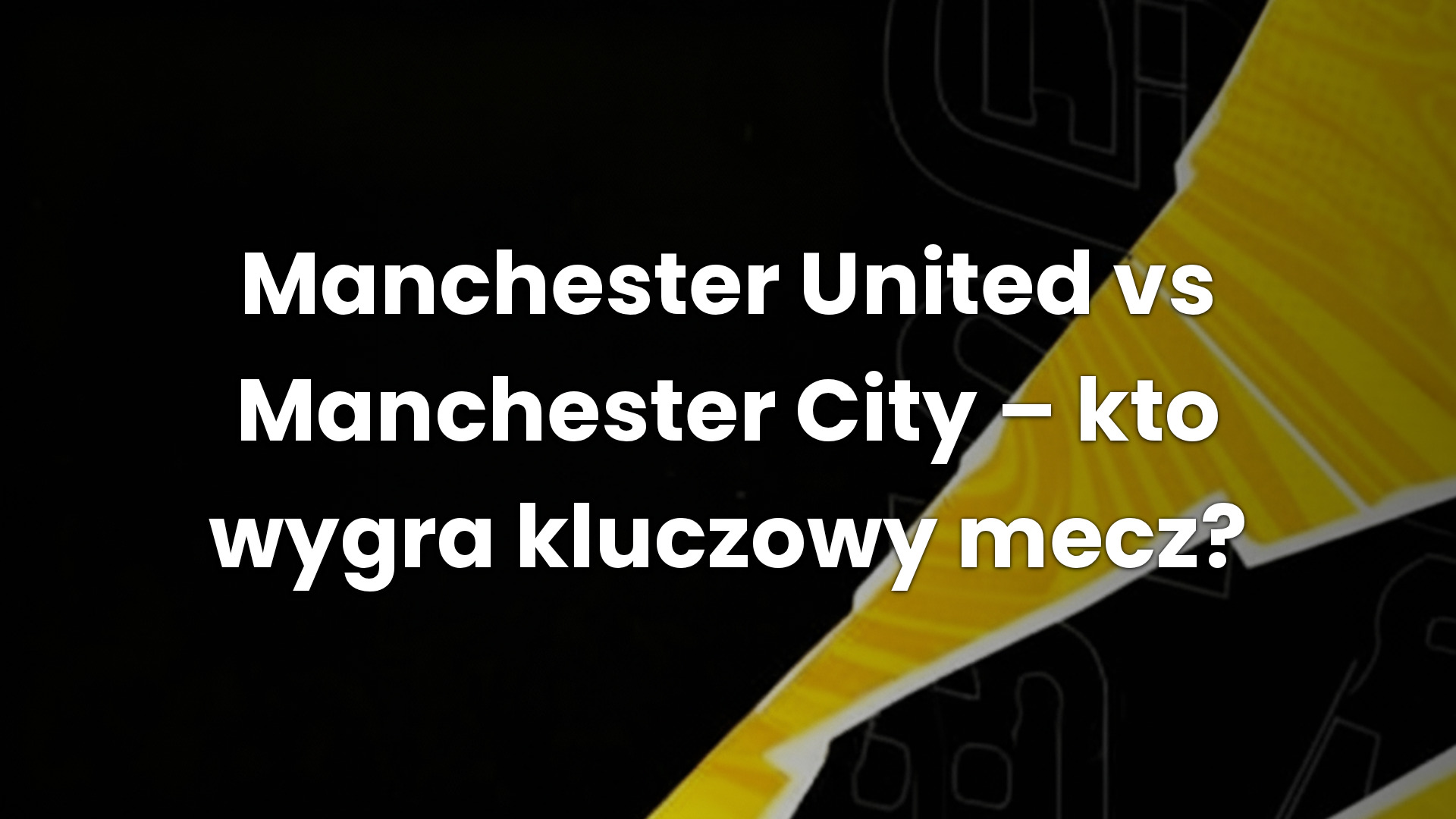 Manchester United vs Manchester City – kto wygra kluczowy mecz?