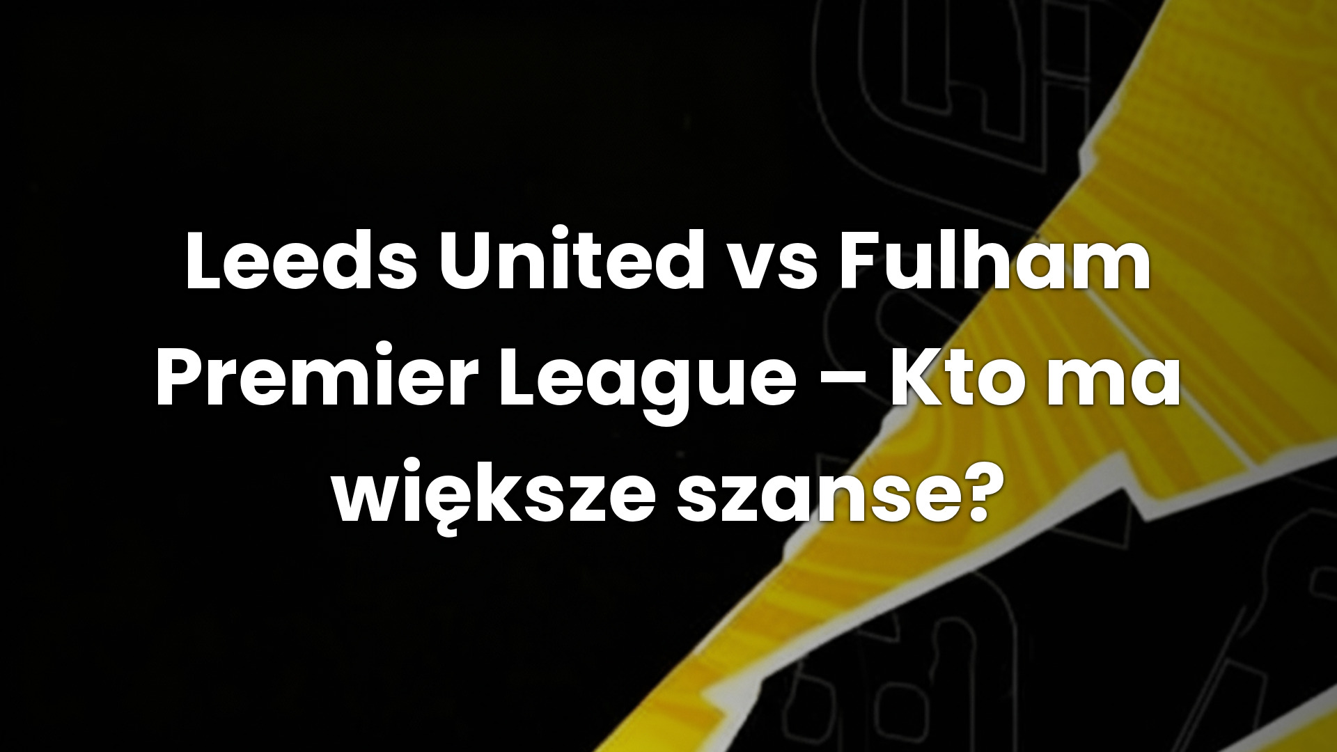 Leeds United vs Fulham Premier League – Kto ma większe szanse?