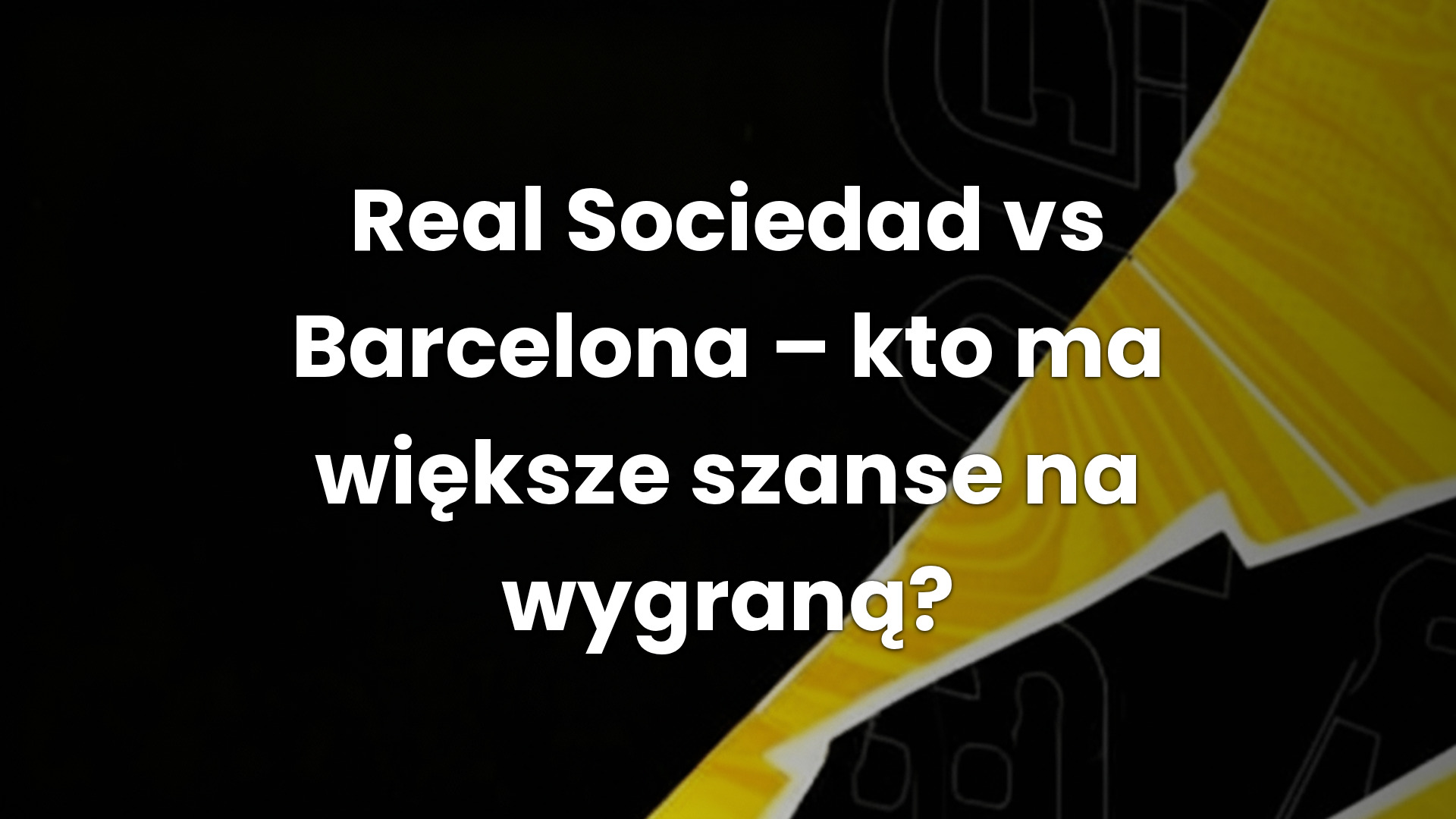 Real Sociedad vs Barcelona – kto ma większe szanse na wygraną? Real Sociedad vs Barcelona – kto ma większe szanse na wygraną?