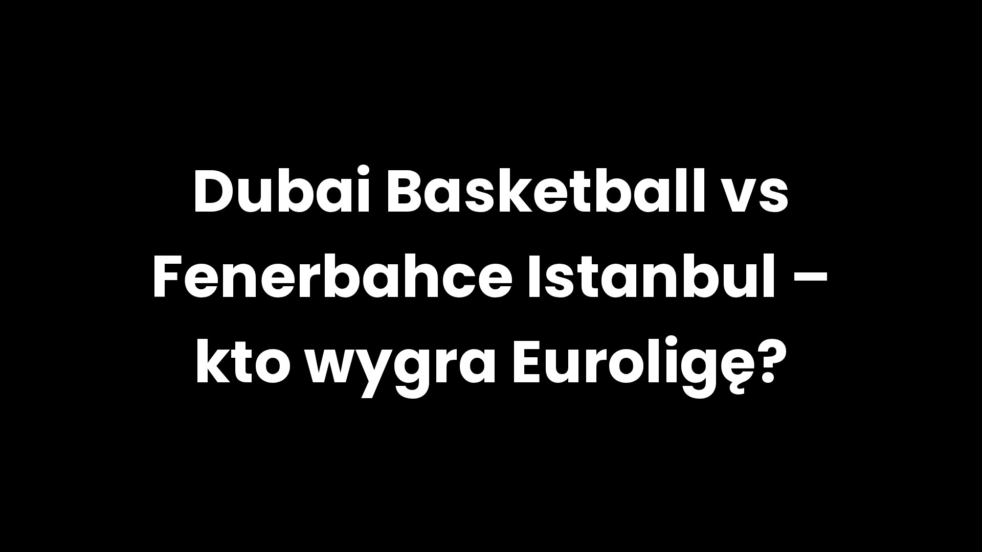 Dubai Basketball vs Fenerbahce Istanbul – kto wygra Euroligę? Dubai Basketball vs Fenerbahce Istanbul – kto wygra Euroligę?