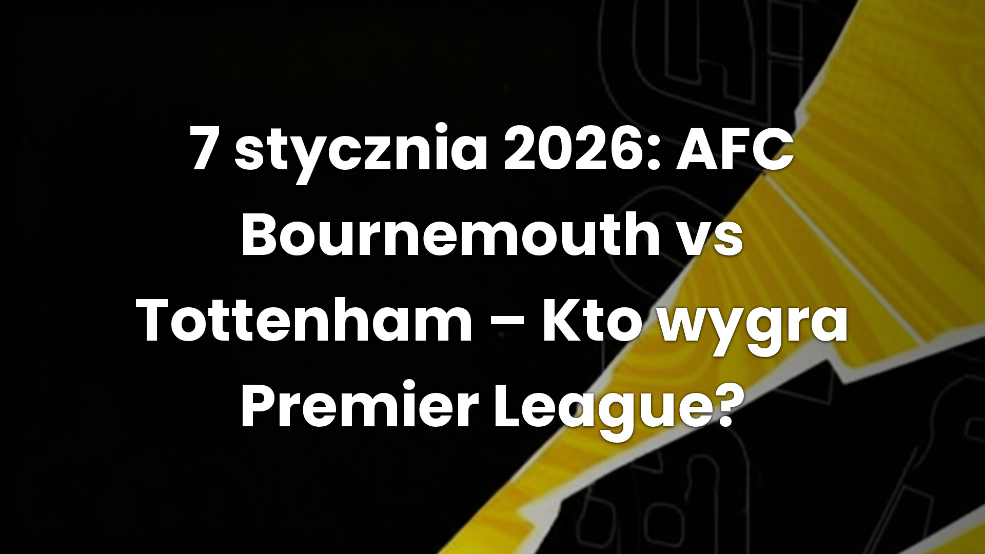7 stycznia 2026: AFC Bournemouth vs Tottenham – Kto wygra Premier League?