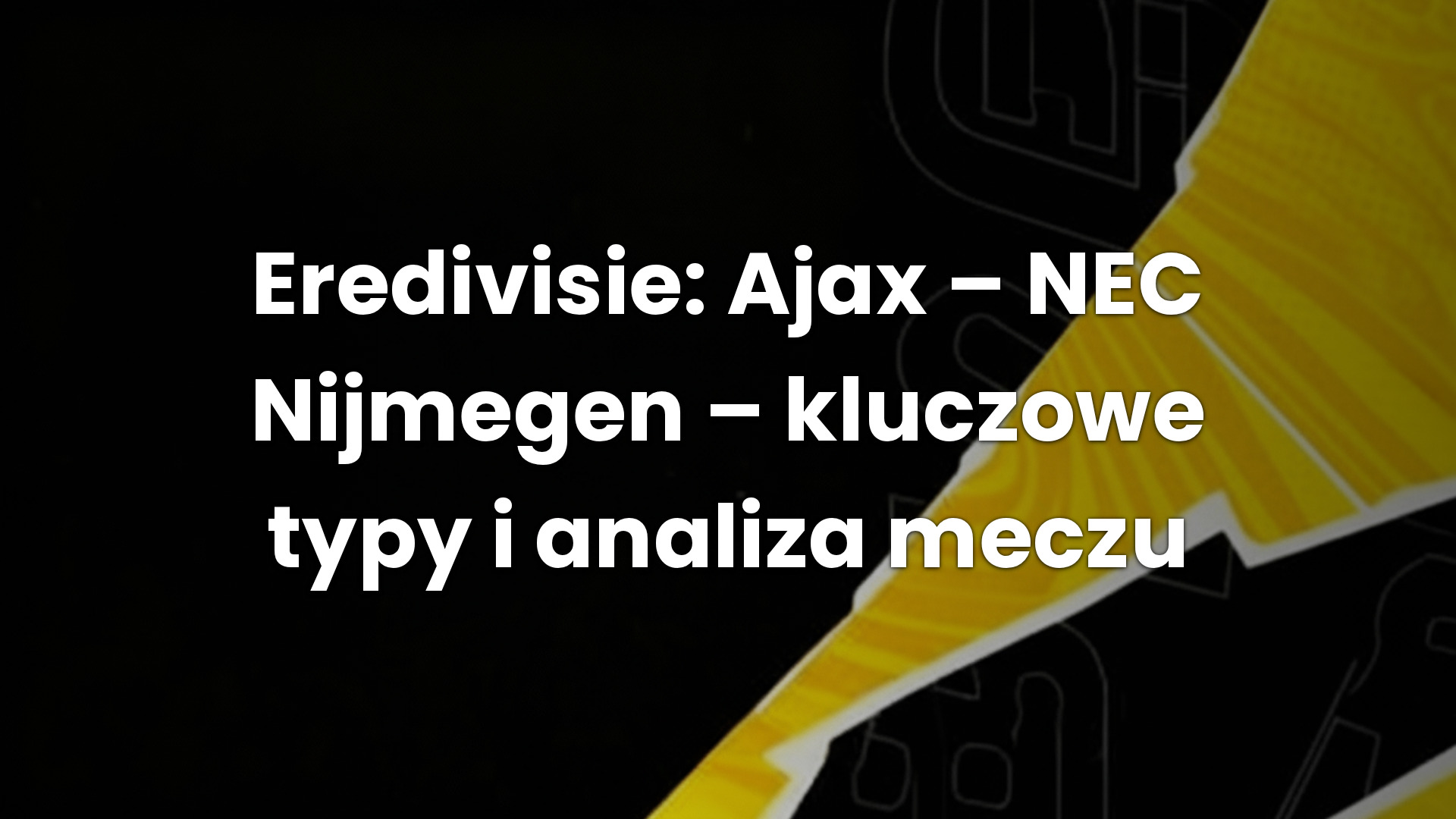 Eredivisie: Ajax – NEC Nijmegen – kluczowe typy i analiza meczu