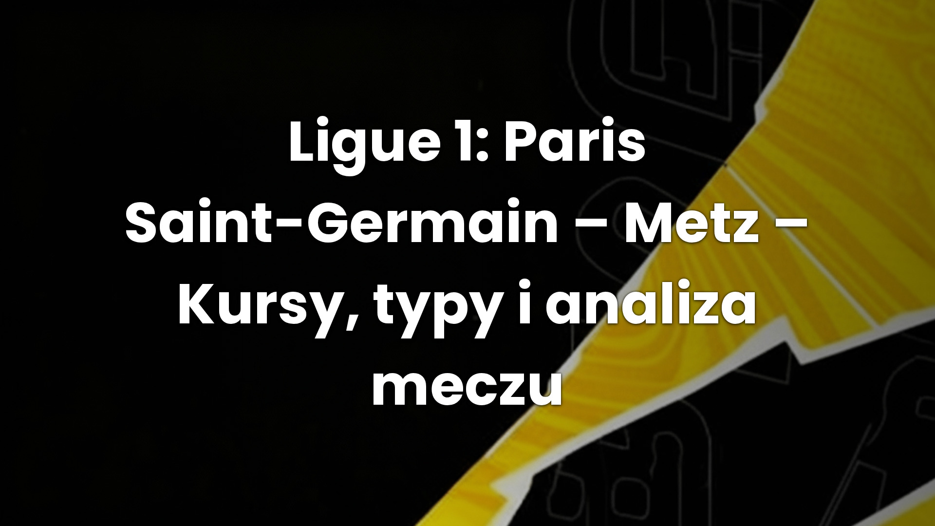 Ligue 1: Paris Saint-Germain – Metz – Kursy, typy i analiza meczu
