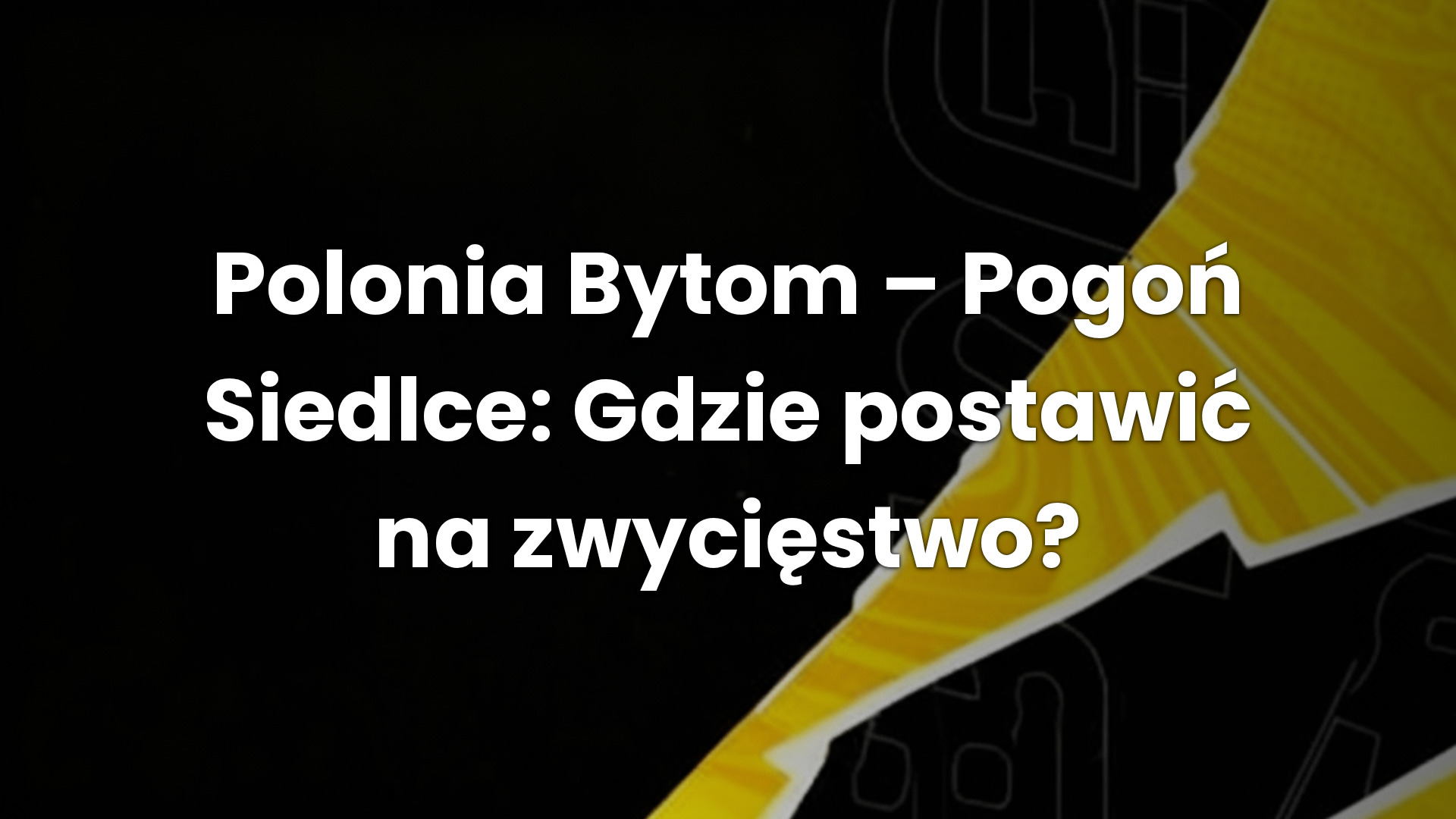 Polonia Bytom – Pogoń Siedlce: Gdzie postawić na zwycięstwo?