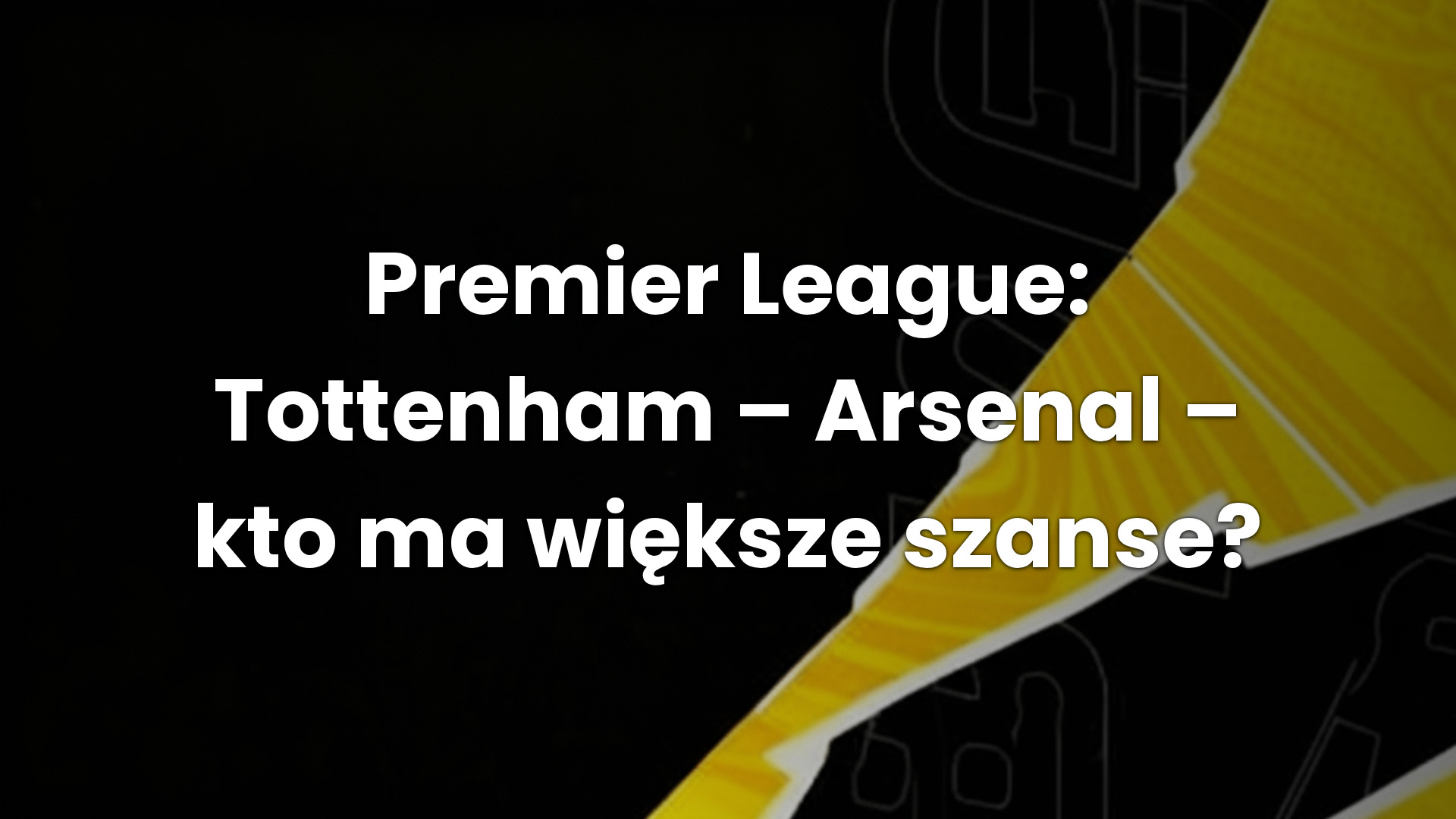 Premier League: Tottenham – Arsenal – kto ma większe szanse?