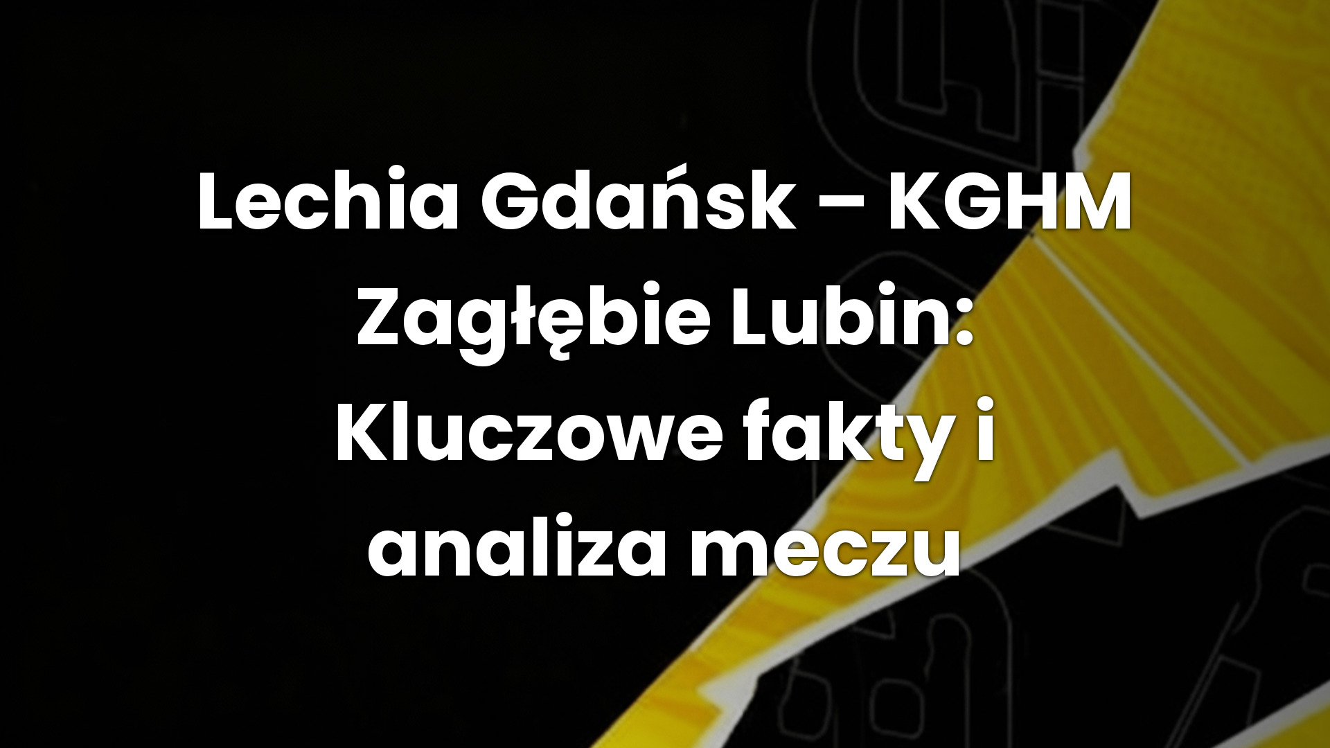 Lechia Gdańsk – KGHM Zagłębie Lubin: Kluczowe fakty i analiza meczu