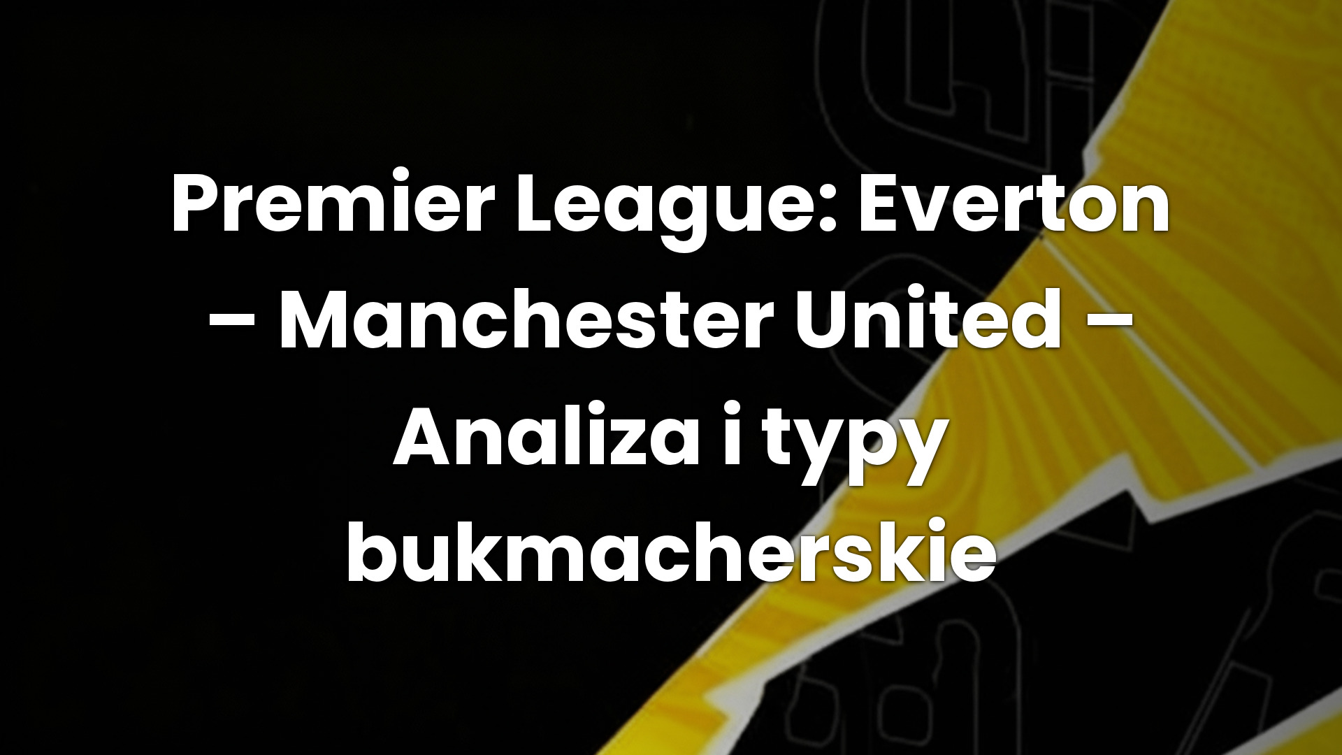 Premier League: Everton – Manchester United – Analiza i typy bukmacherskie