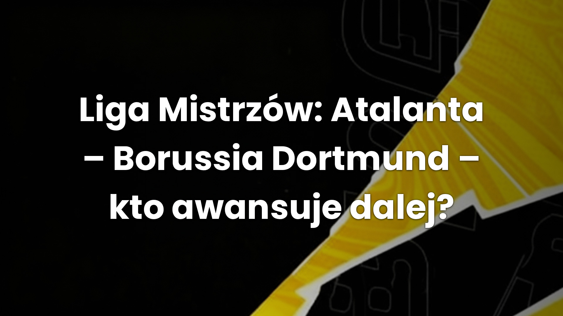 Liga Mistrzów: Atalanta – Borussia Dortmund – kto awansuje dalej?