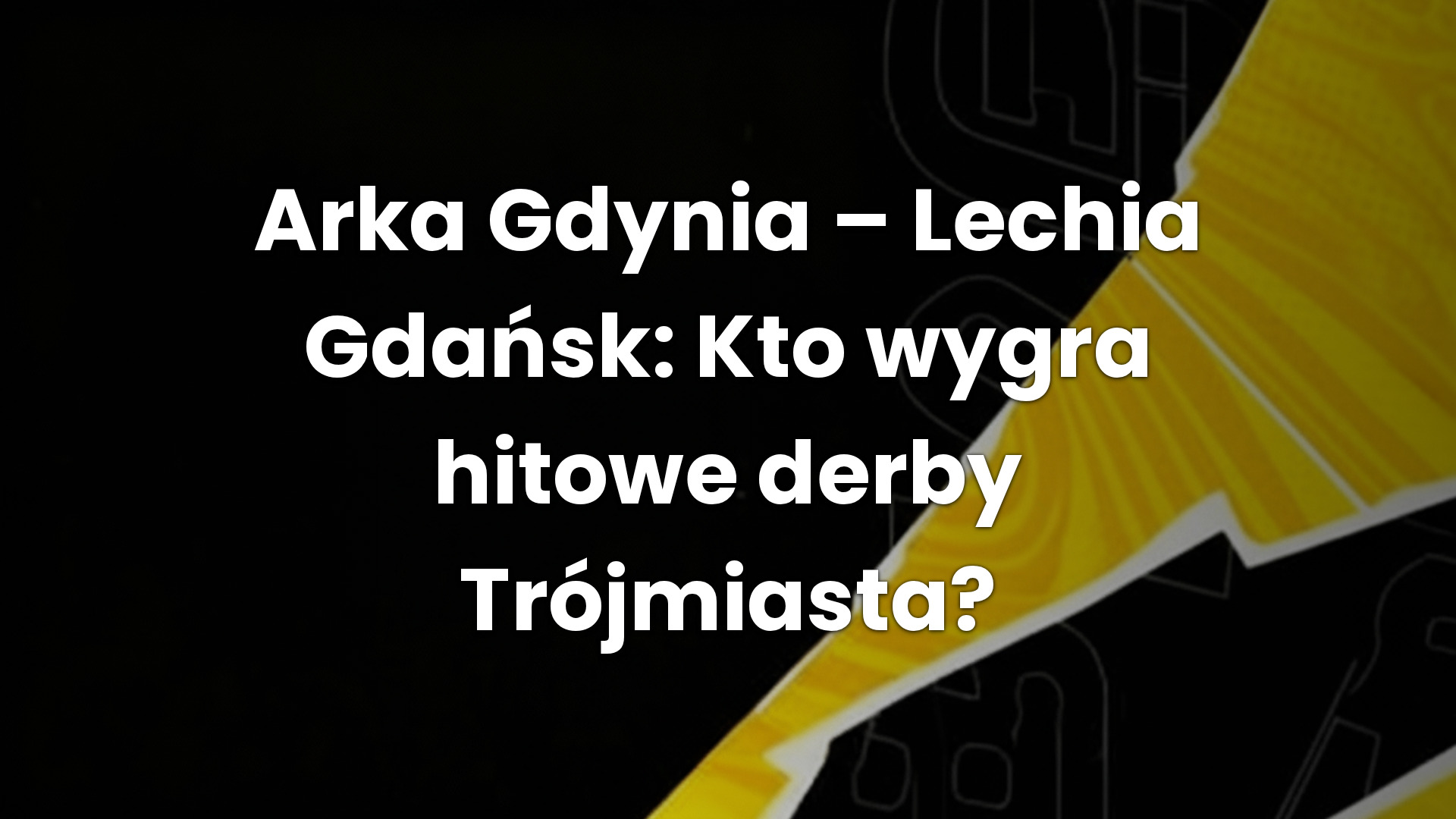 Arka Gdynia – Lechia Gdańsk: Kto wygra hitowe derby Trójmiasta?