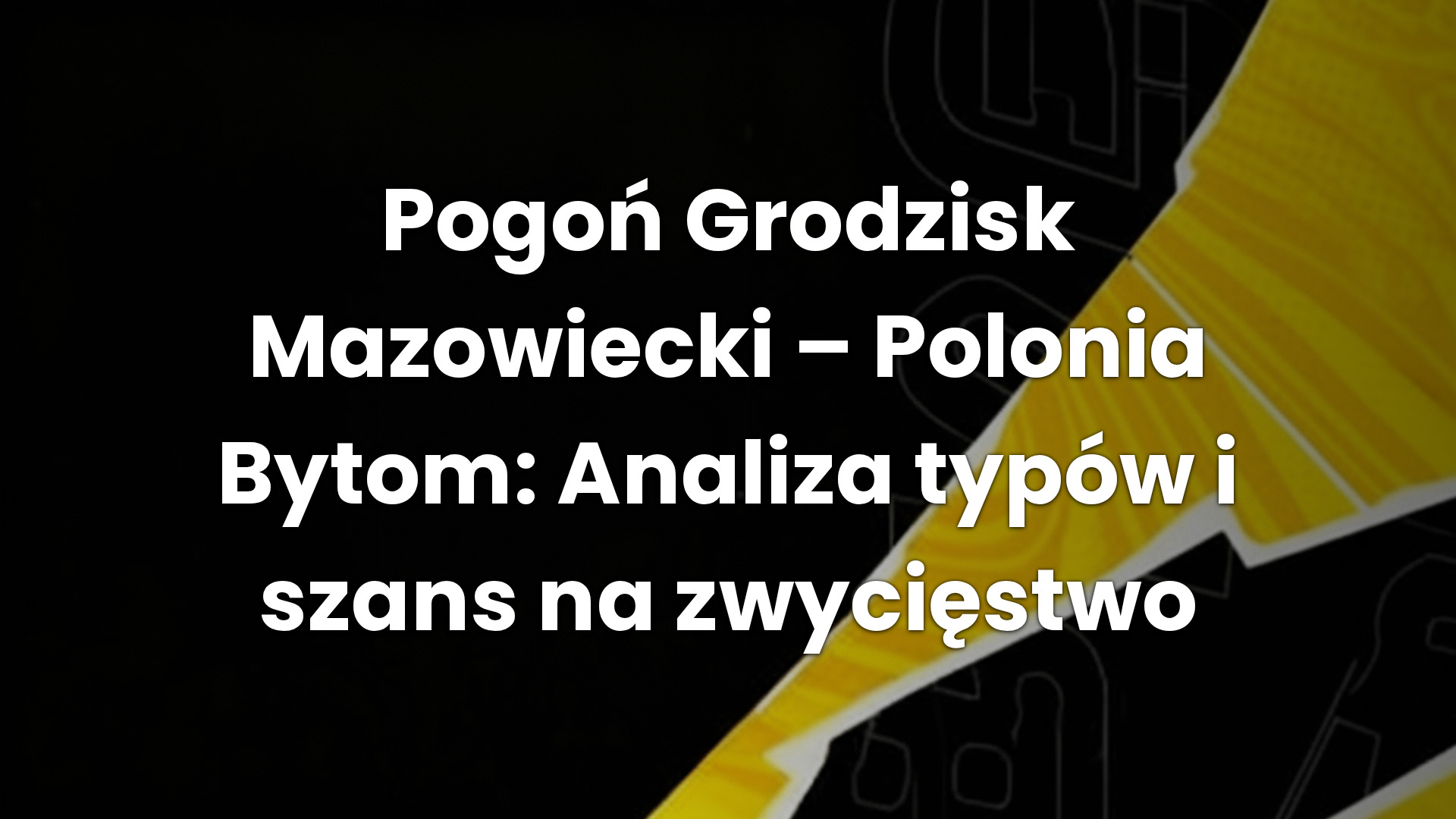 Pogoń Grodzisk Mazowiecki – Polonia Bytom: Analiza typów i szans na zwycięstwo