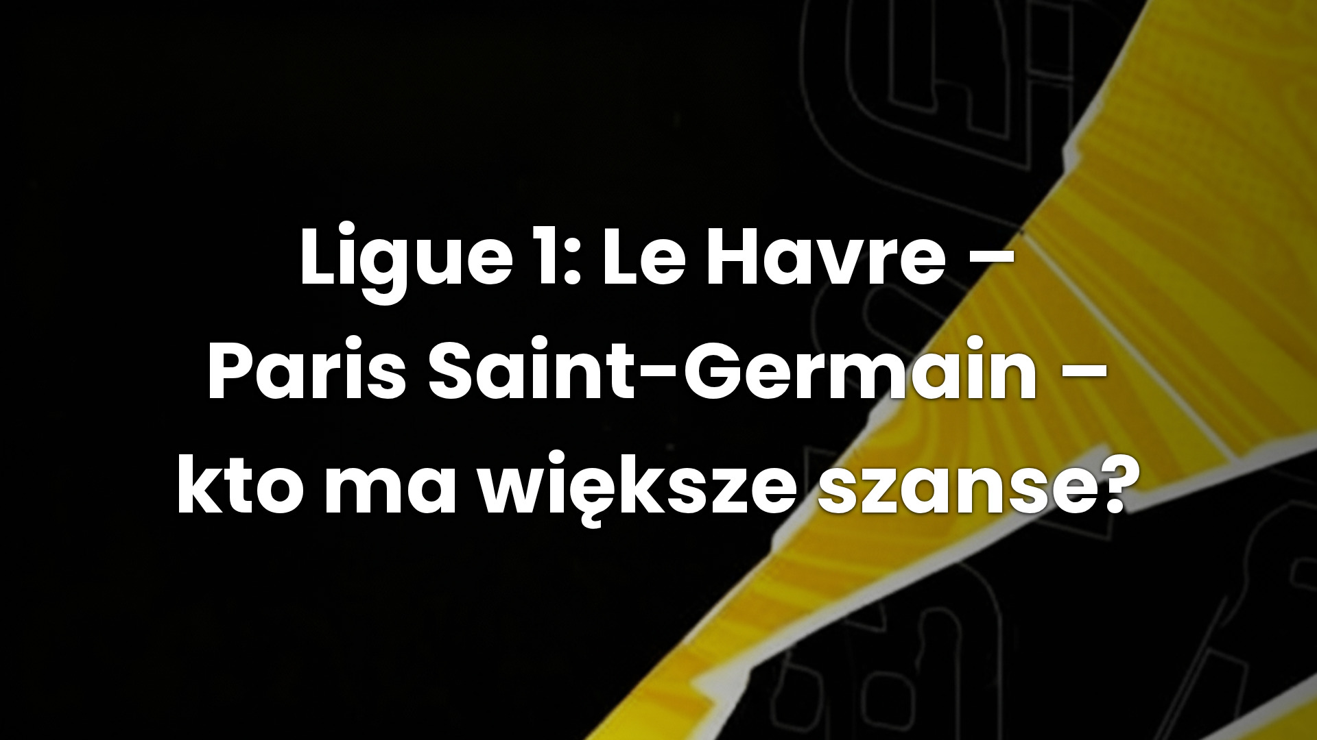 Ligue 1: Le Havre – Paris Saint-Germain – kto ma większe szanse?