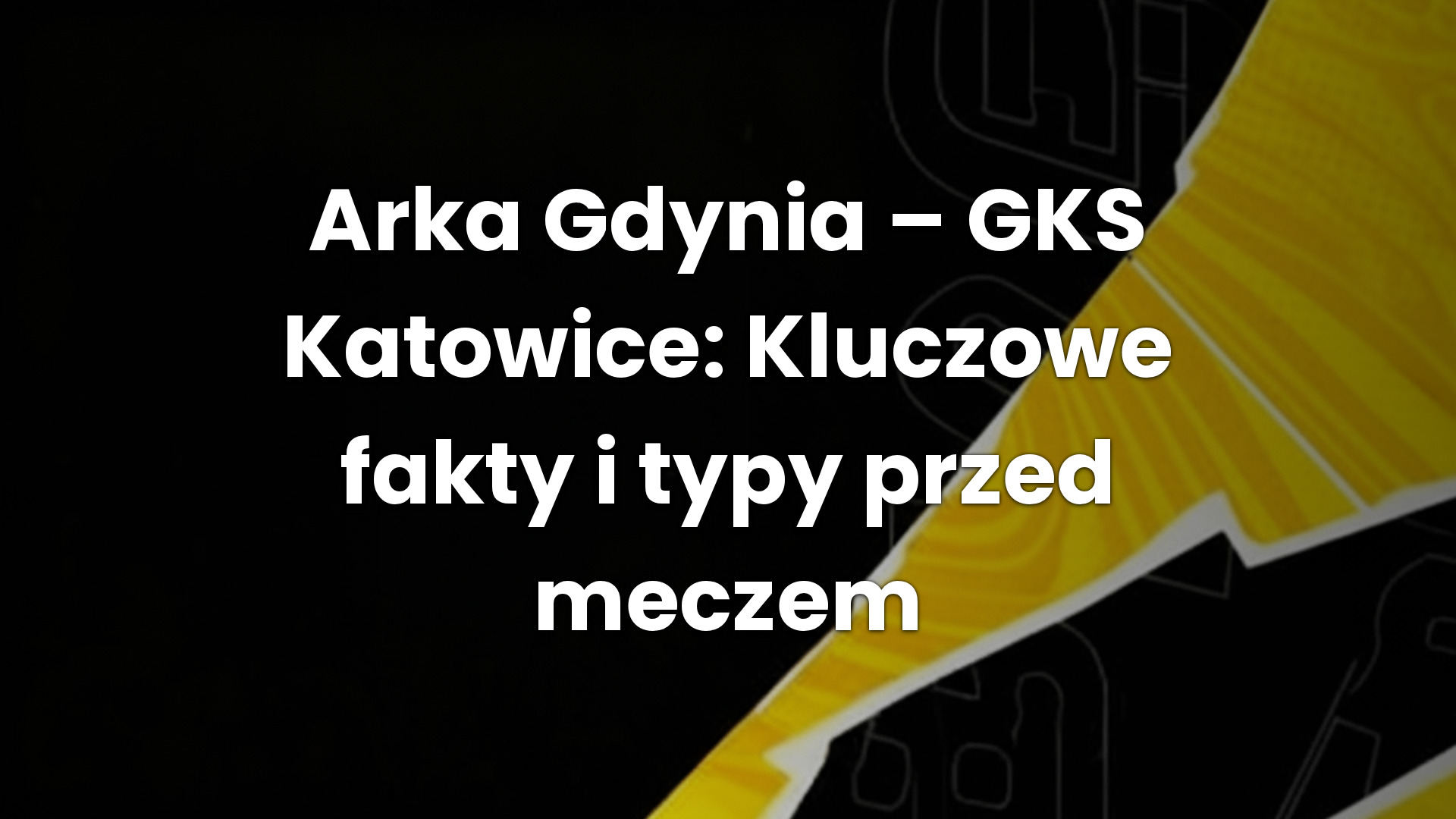Arka Gdynia – GKS Katowice: Kluczowe fakty i typy przed meczem