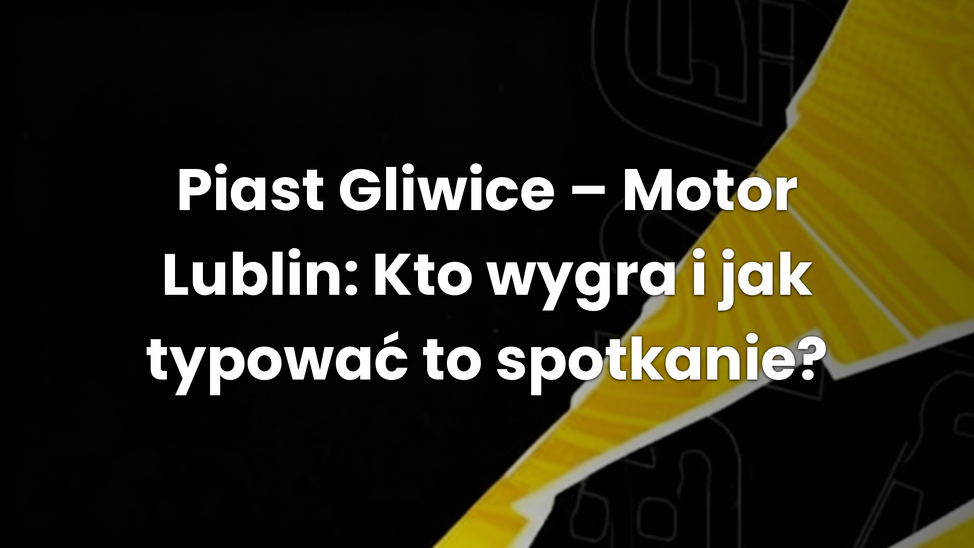 Piast Gliwice – Motor Lublin: Kto wygra i jak typować to spotkanie?