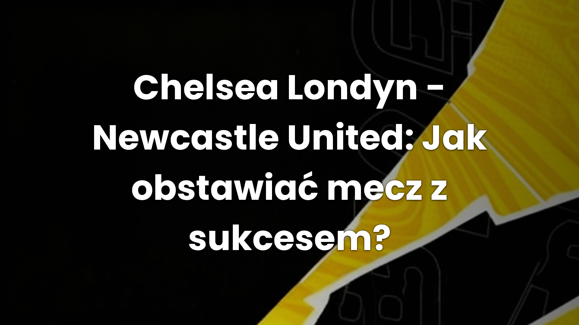 Chelsea Londyn – Newcastle United: Jak obstawiać mecz z sukcesem?
