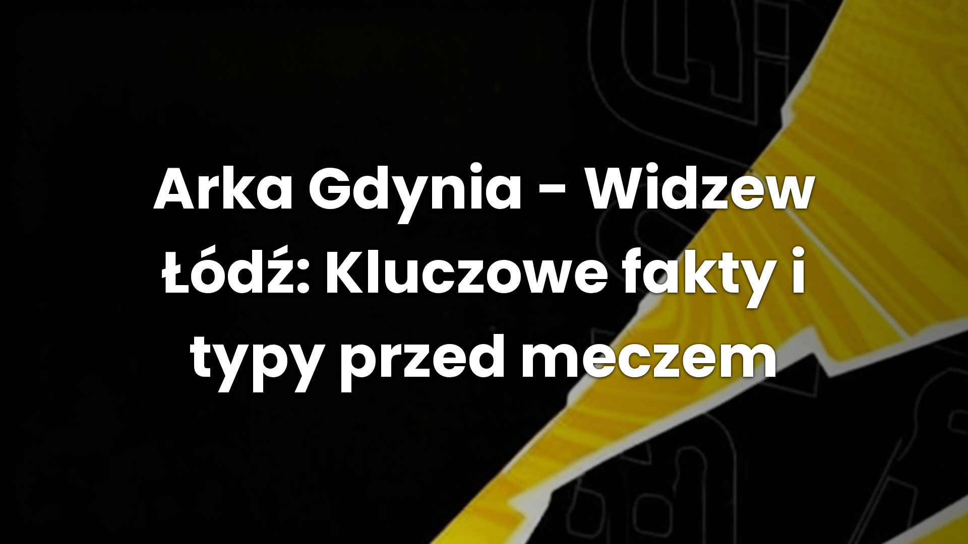 Arka Gdynia – Widzew Łódź: Kluczowe fakty i typy przed meczem