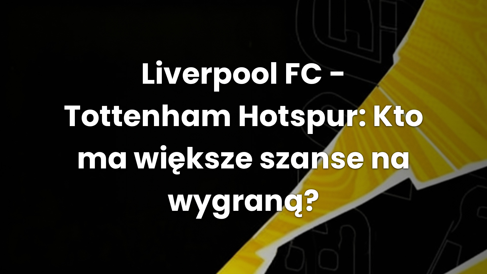 Liverpool FC – Tottenham Hotspur: Kto ma większe szanse na wygraną?