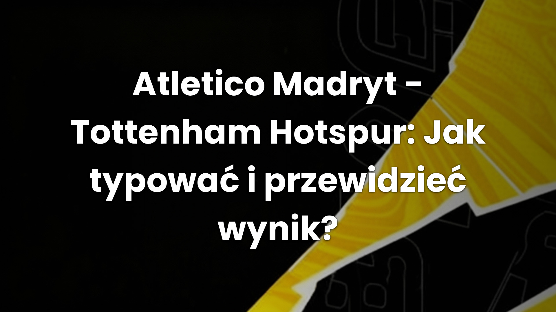 Atletico Madryt – Tottenham Hotspur: Jak typować i przewidzieć wynik?