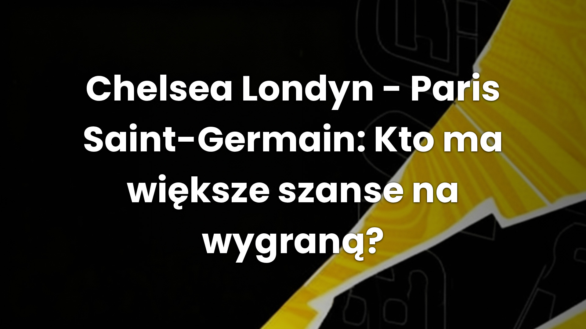 Chelsea Londyn – Paris Saint-Germain: Kto ma większe szanse na wygraną?