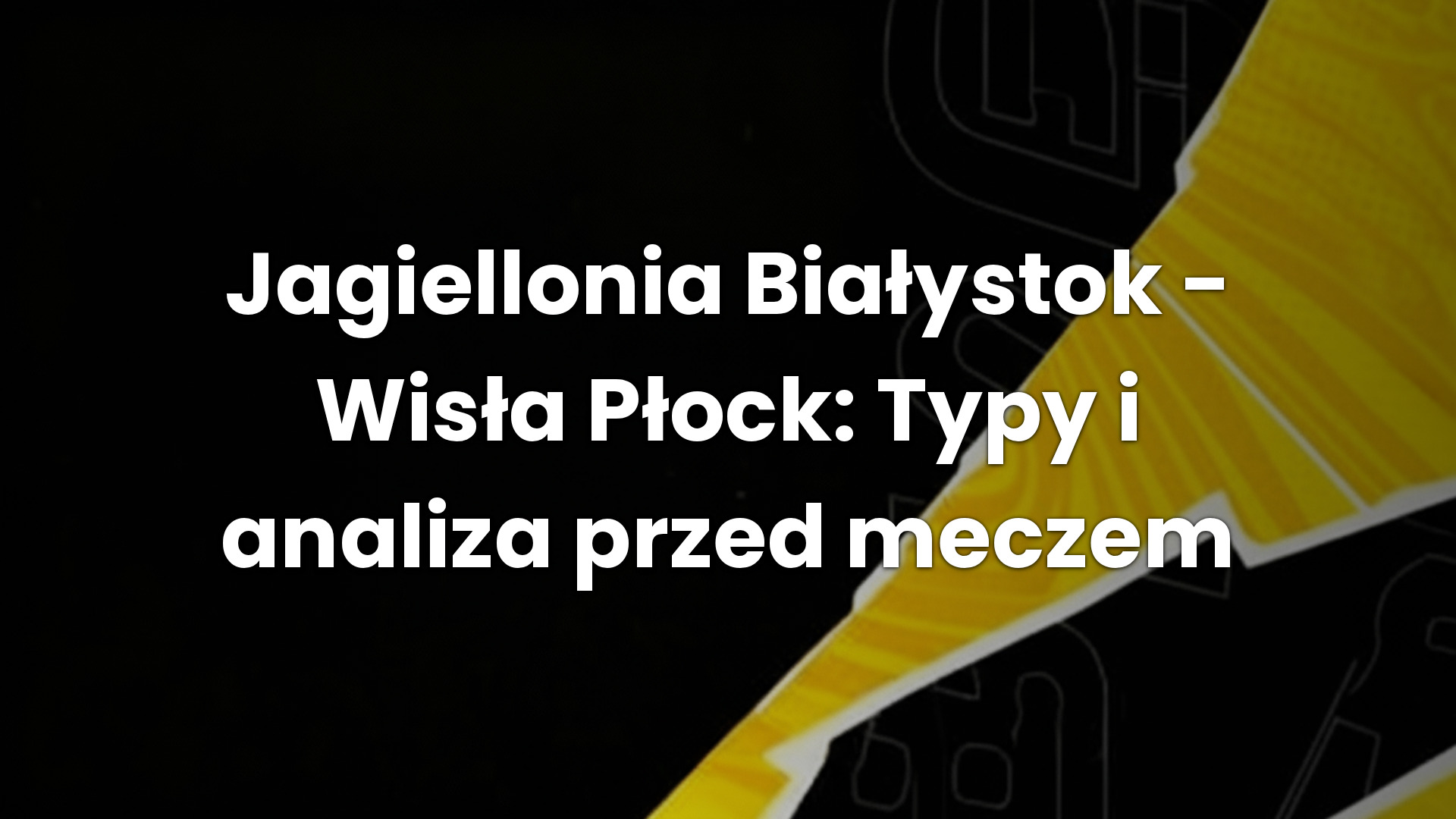 Jagiellonia Białystok – Wisła Płock: Typy i analiza przed meczem