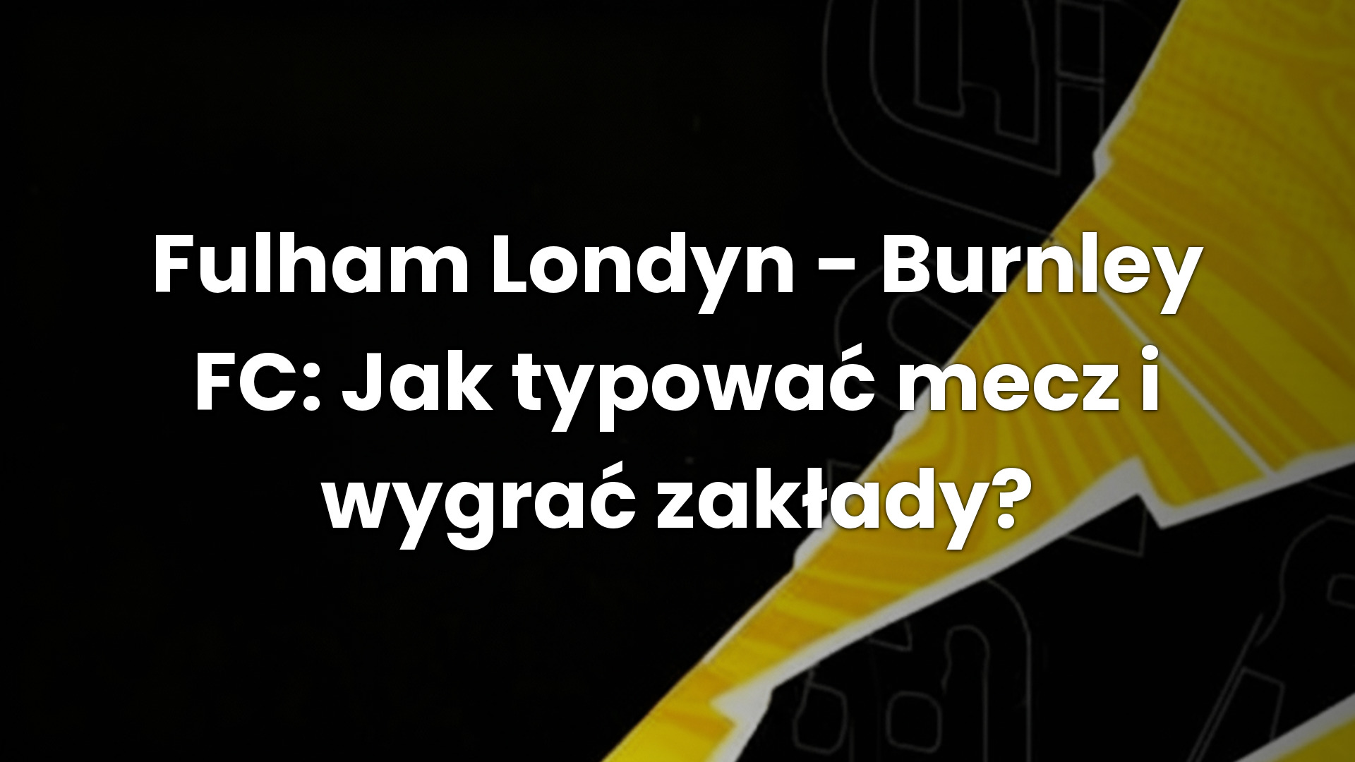 Fulham Londyn – Burnley FC: Jak typować mecz i wygrać zakłady?