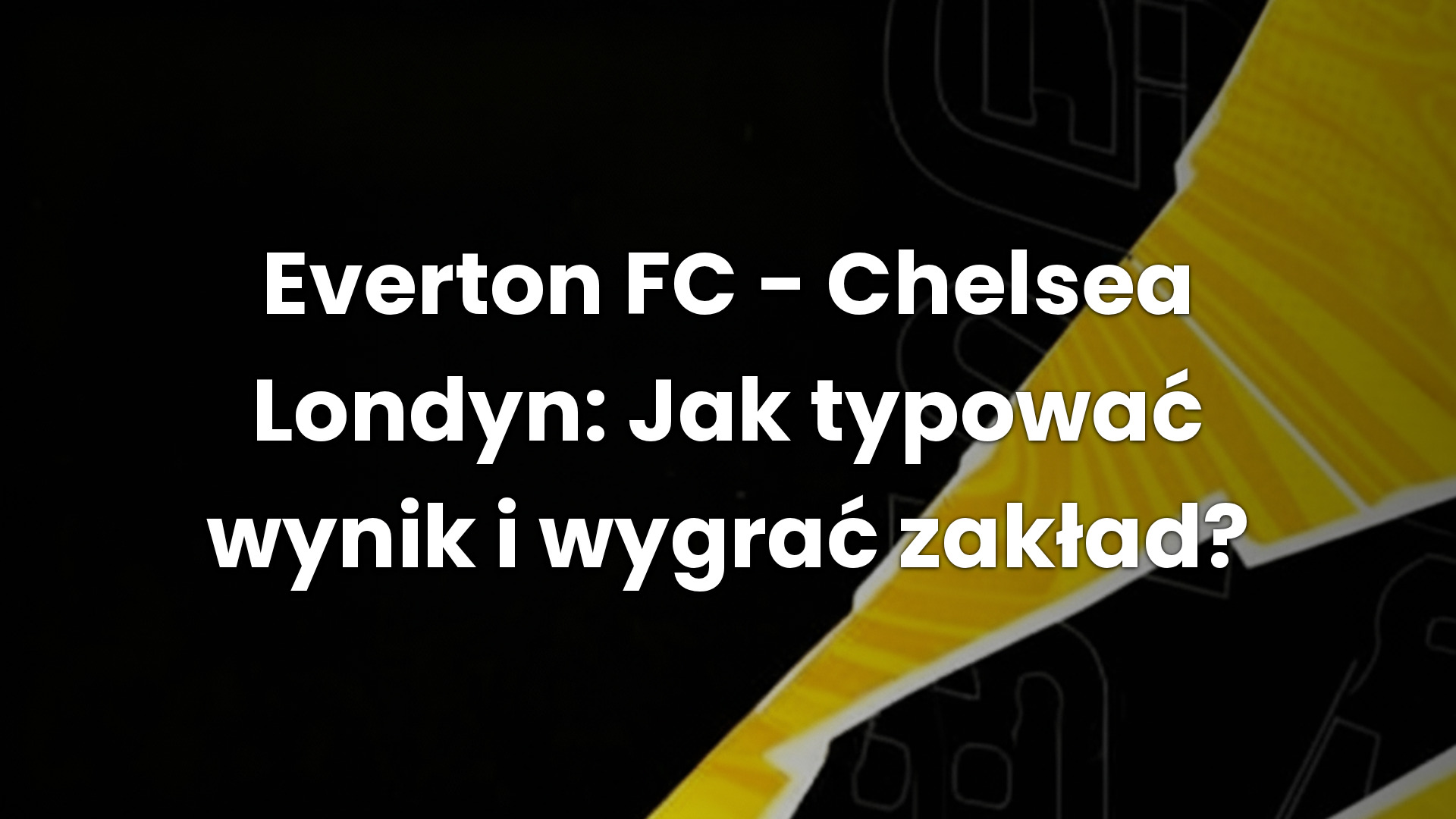 Everton FC – Chelsea Londyn: Jak typować wynik i wygrać zakład?