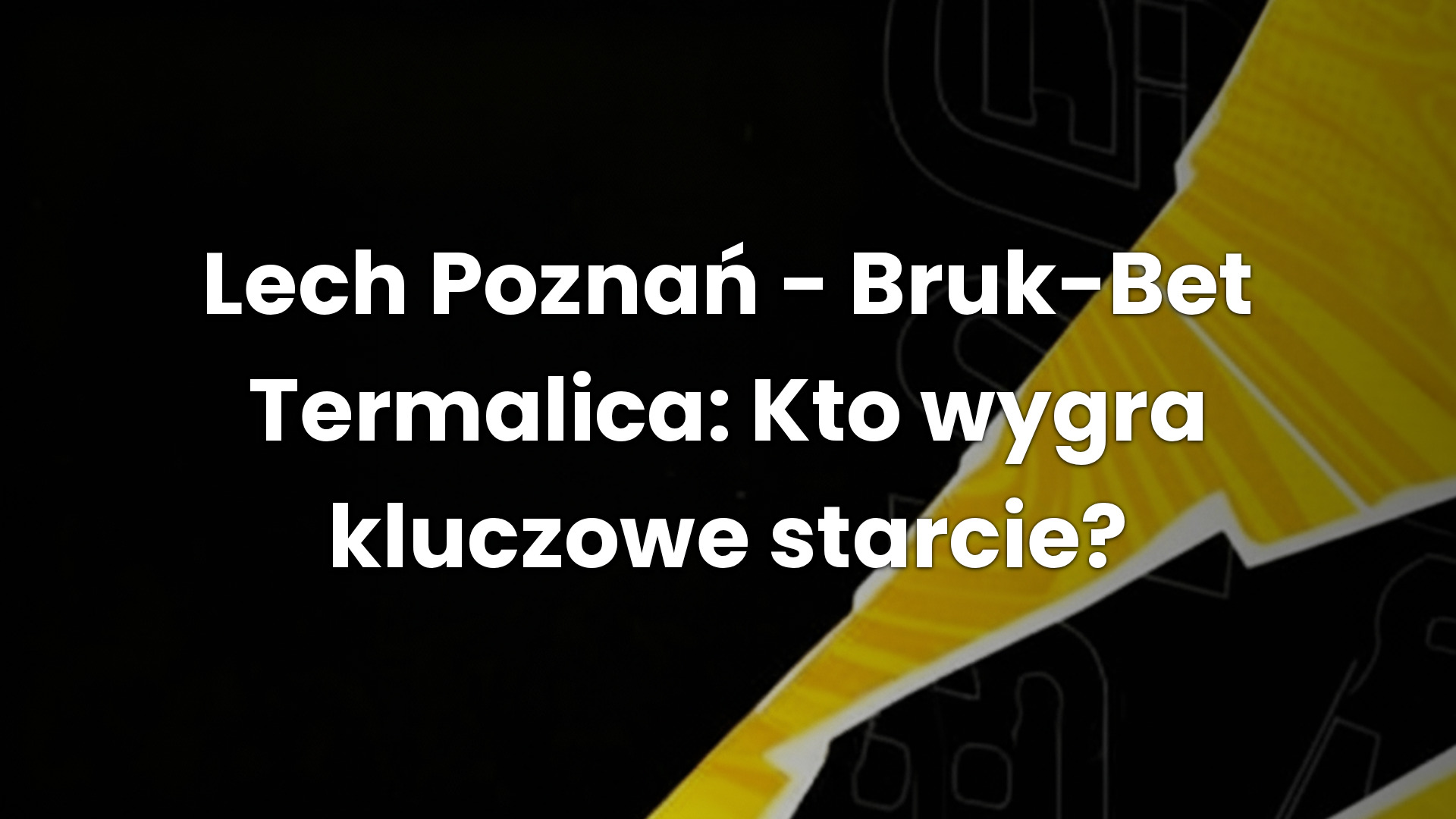 Lech Poznań – Bruk-Bet Termalica: Kto wygra kluczowe starcie?