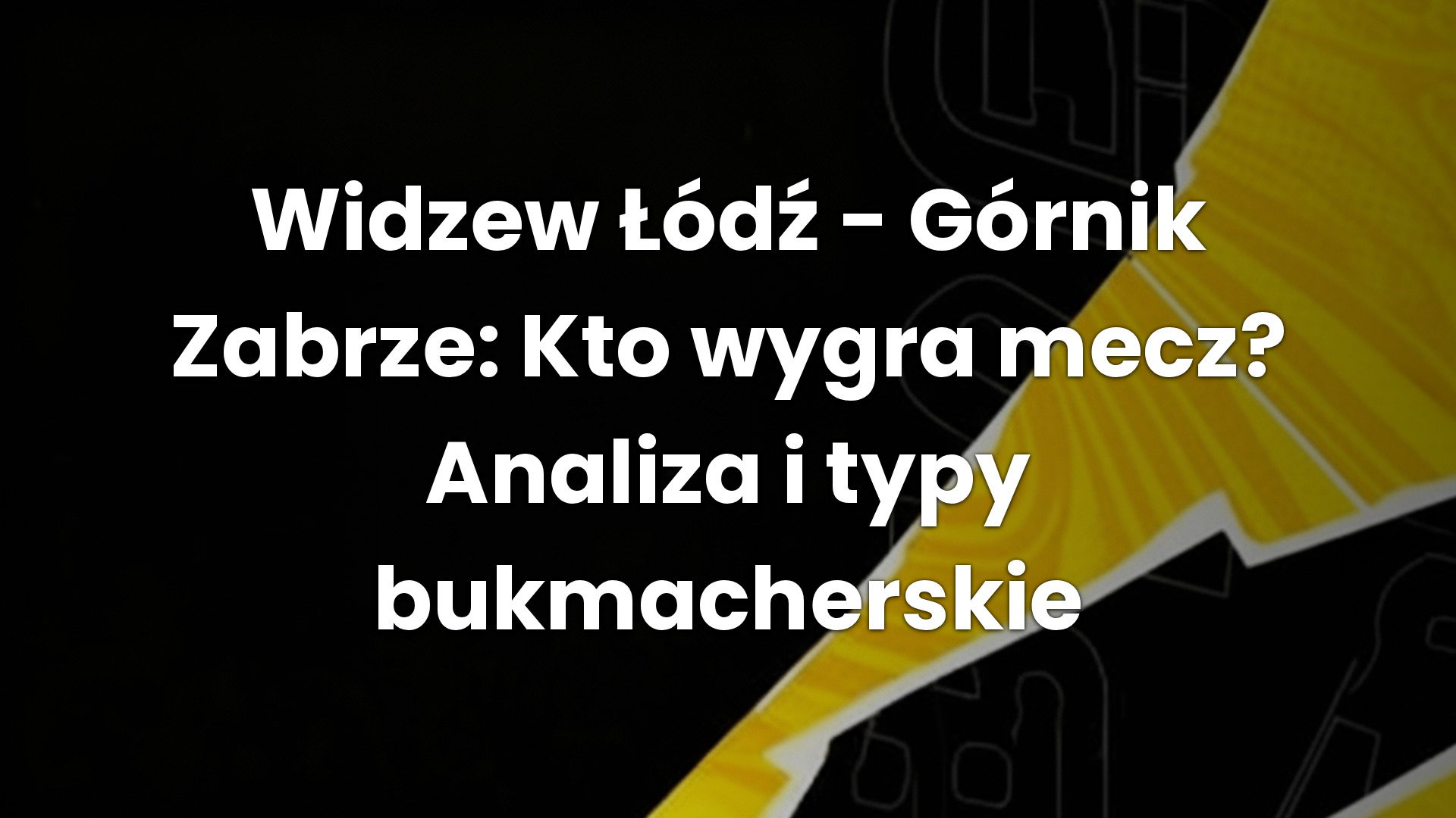 Widzew Łódź – Górnik Zabrze: Kto wygra mecz? Analiza i typy bukmacherskie