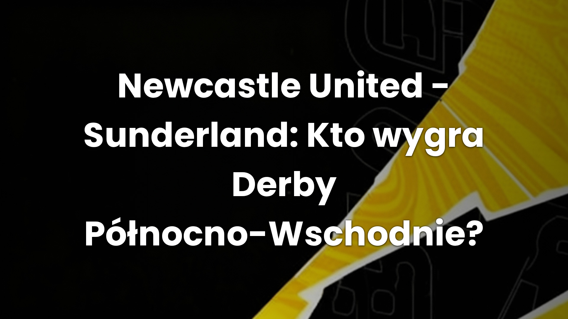 Newcastle United – Sunderland: Kto wygra Derby Północno-Wschodnie?