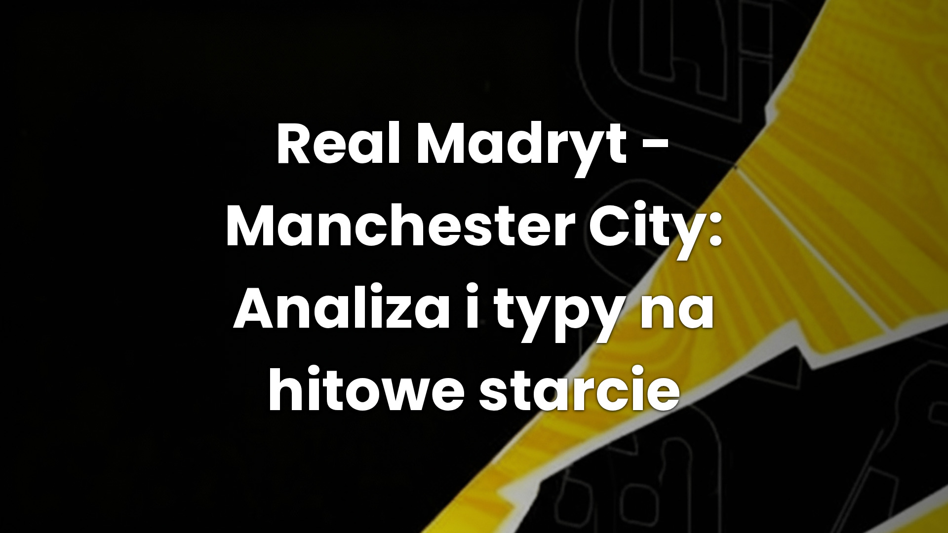 Real Madryt – Manchester City: Analiza i typy na hitowe starcie