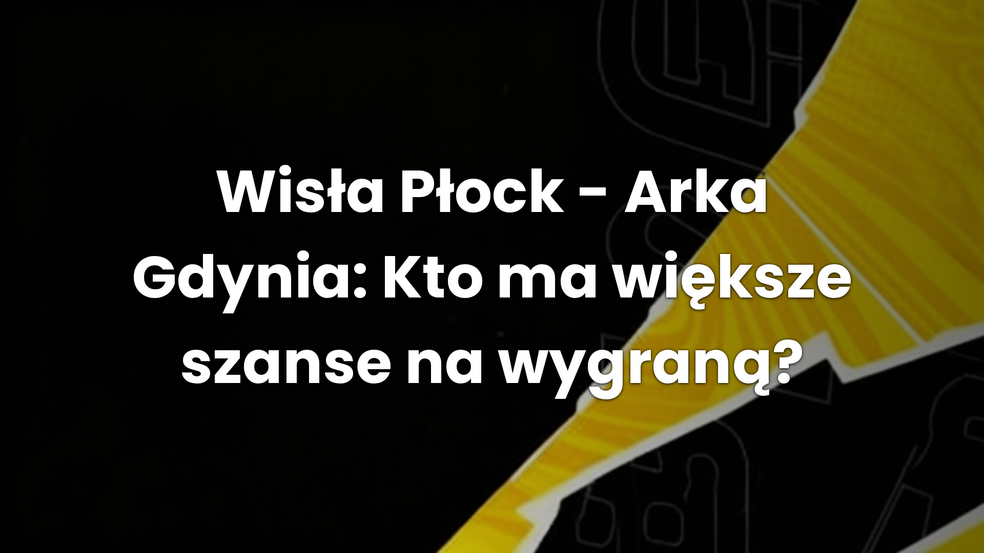 Wisła Płock – Arka Gdynia: Kto ma większe szanse na wygraną?